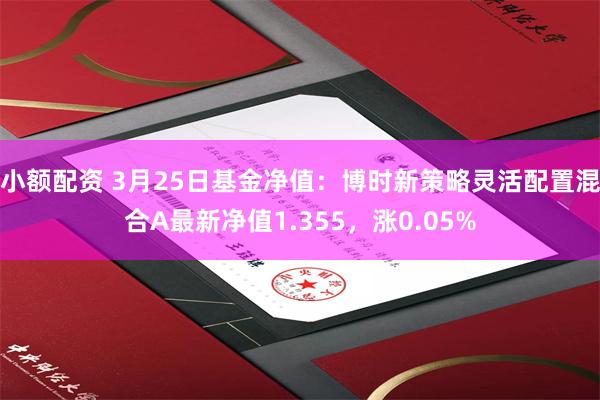 小额配资 3月25日基金净值：博时新策略灵活配置混合A最新净值1.355，涨0.05%