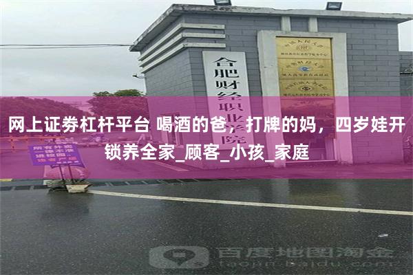 网上证劵杠杆平台 喝酒的爸，打牌的妈，四岁娃开锁养全家_顾客_小孩_家庭
