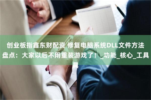 创业板指鑫东财配资 修复电脑系统DLL文件方法盘点：大家以后不用重装游戏了！_功能_核心_工具