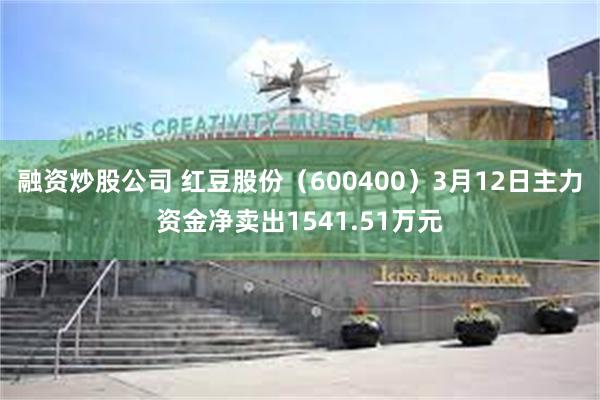 融资炒股公司 红豆股份（600400）3月12日主力资金净卖出1541.51万元