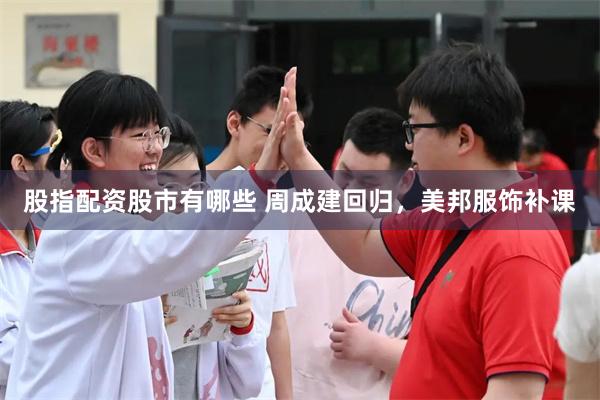 股指配资股市有哪些 周成建回归，美邦服饰补课