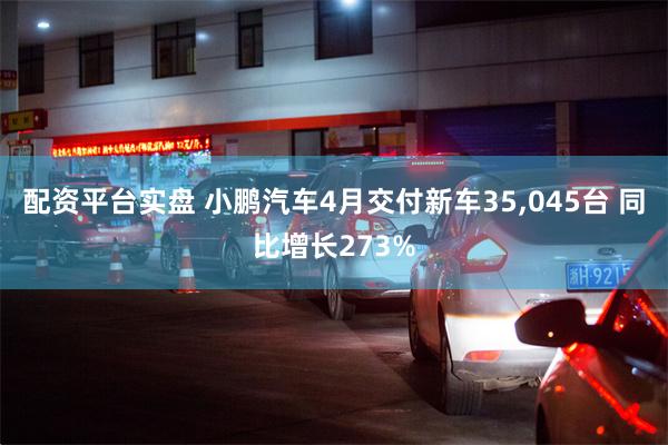 配资平台实盘 小鹏汽车4月交付新车35,045台 同比增长273%