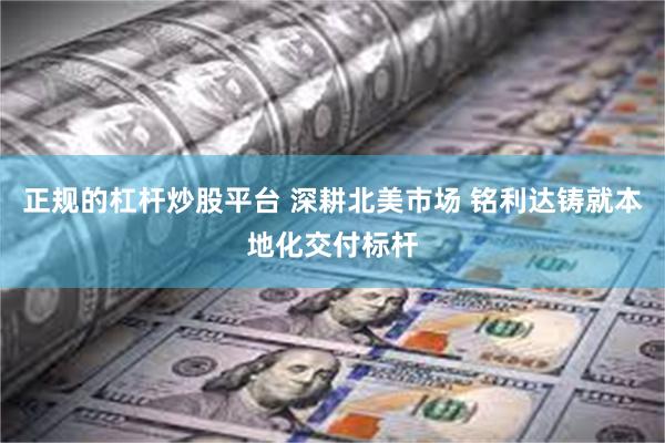正规的杠杆炒股平台 深耕北美市场 铭利达铸就本地化交付标杆