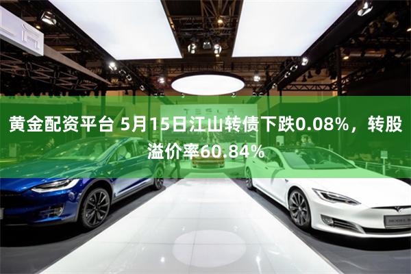 黄金配资平台 5月15日江山转债下跌0.08%，转股溢价率60.84%