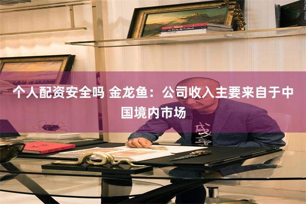 个人配资安全吗 金龙鱼：公司收入主要来自于中国境内市场