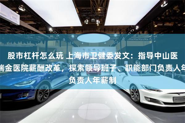 股市杠杆怎么玩 上海市卫健委发文：指导中山医院、瑞金医院薪酬改革，探索领导班子、职能部门负责人年薪制