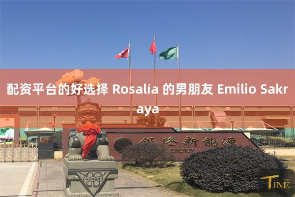 配资平台的好选择 Rosalía 的男朋友 Emilio Sakraya