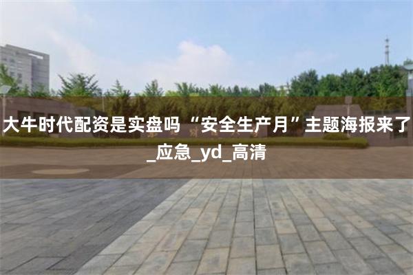 大牛时代配资是实盘吗 “安全生产月”主题海报来了_应急_yd_高清