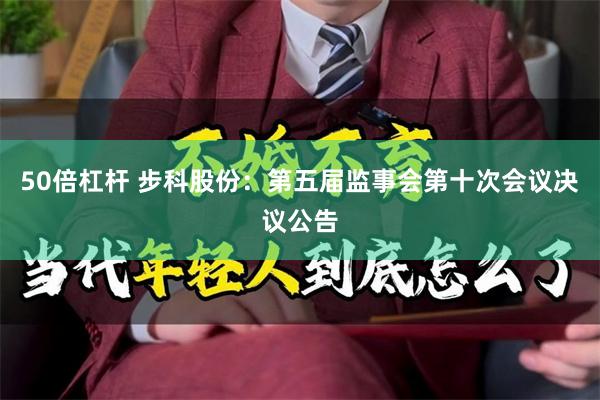 50倍杠杆 步科股份：第五届监事会第十次会议决议公告