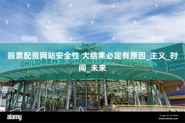 股票配资网站安全性 大结果必定有原因_主义_时间_未来