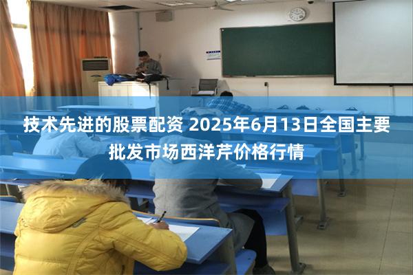技术先进的股票配资 2025年6月13日全国主要批发市场西洋芹价格行情