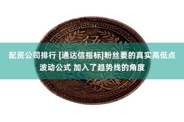 配资公司排行 [通达信指标]粉丝要的真实高低点波动公式 加入了趋势线的角度