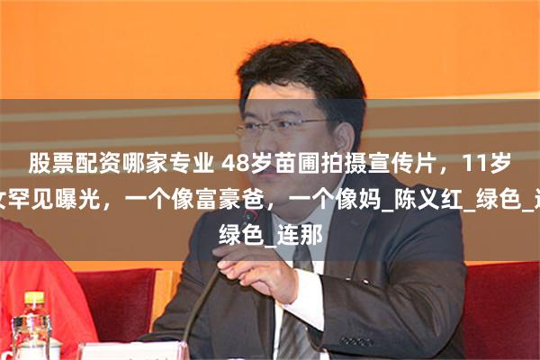 股票配资哪家专业 48岁苗圃拍摄宣传片，11岁儿女罕见曝光，一个像富豪爸，一个像妈_陈义红_绿色_连那