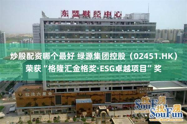 炒股配资哪个最好 绿源集团控股（02451.HK）荣获“格隆汇金格奖·ESG卓越项目”奖