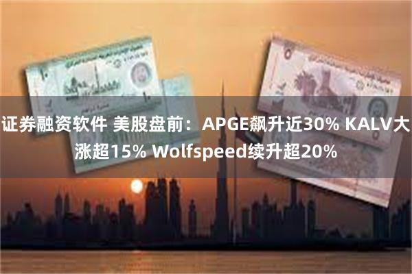 证券融资软件 美股盘前:APGE飙升近30% KALV大涨超15% Wolfspeed续升超20%