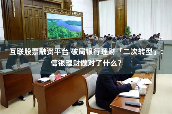 互联股票融资平台 破局银行理财「二次转型」：信银理财做对了什么？