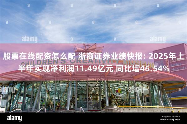 股票在线配资怎么配 浙商证券业绩快报: 2025年上半年实现净利润11.49亿元 同比增46.54%