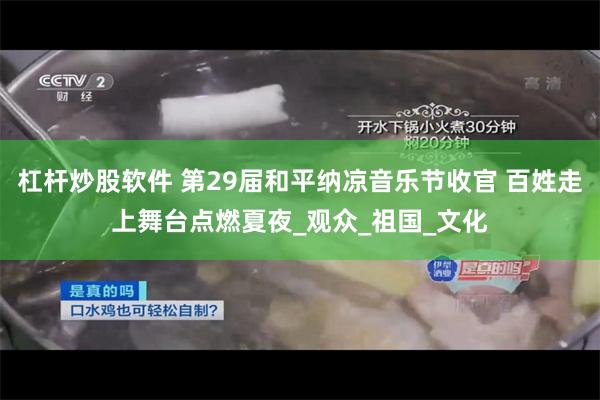 杠杆炒股软件 第29届和平纳凉音乐节收官 百姓走上舞台点燃夏夜_观众_祖国_文化