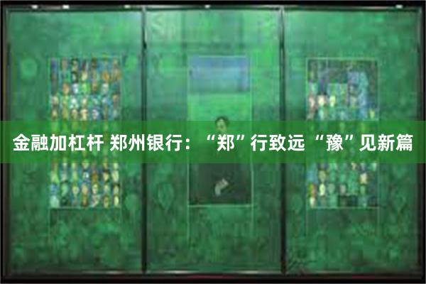 金融加杠杆 郑州银行：“郑”行致远 “豫”见新篇