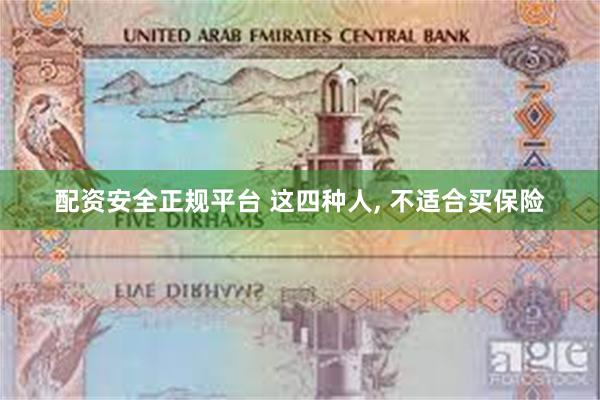 配资安全正规平台 这四种人, 不适合买保险