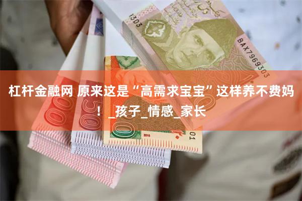 杠杆金融网 原来这是“高需求宝宝”这样养不费妈！_孩子_情感_家长