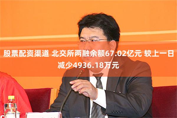 股票配资渠道 北交所两融余额67.02亿元 较上一日减少4936.18万元