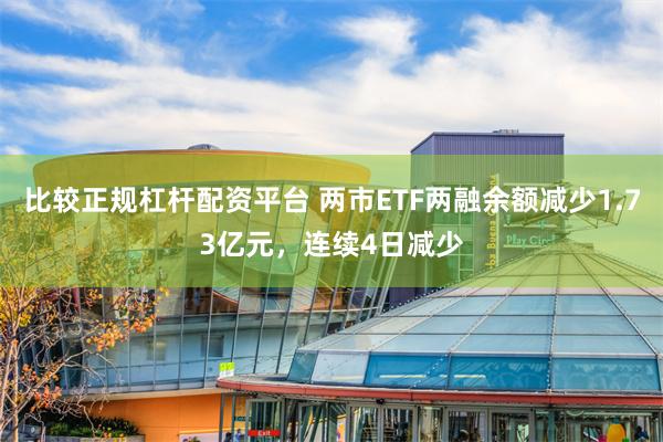 比较正规杠杆配资平台 两市ETF两融余额减少1.73亿元，连续4日减少