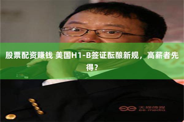 股票配资赚钱 美国H1-B签证酝酿新规，高薪者先得？