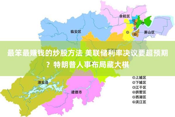 最笨最赚钱的炒股方法 美联储利率决议要超预期？特朗普人事布局藏大棋