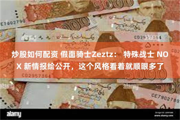 炒股如何配资 假面骑士Zeztz： 特殊战士 NOX 新情报绘公开，这个风格看着就顺眼多了