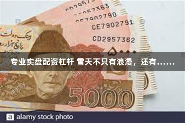 专业实盘配资杠杆 雪天不只有浪漫，还有……