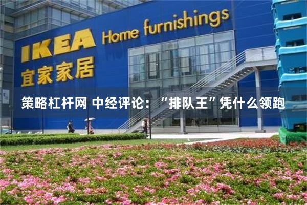 策略杠杆网 中经评论：“排队王”凭什么领跑