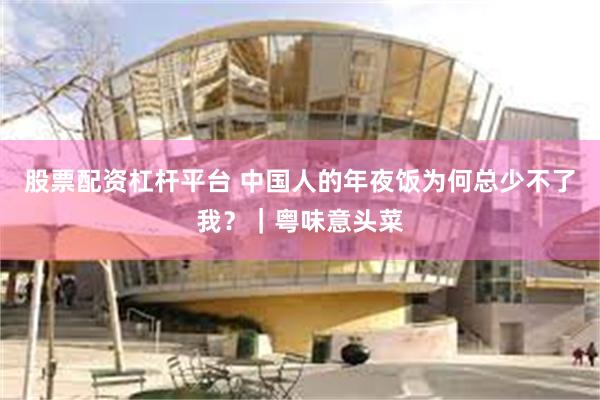 股票配资杠杆平台 中国人的年夜饭为何总少不了我？｜粤味意头菜