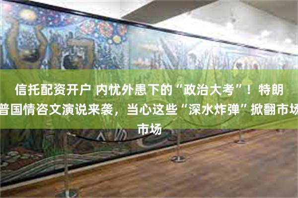 信托配资开户 内忧外患下的“政治大考”！特朗普国情咨文演说来袭，当心这些“深水炸弹”掀翻市场
