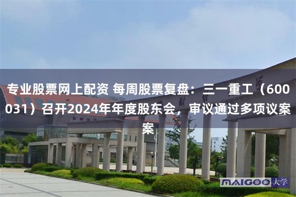 专业股票网上配资 每周股票复盘:三一重工(600031)召开2024年年度股东会,审议通过多项议案
