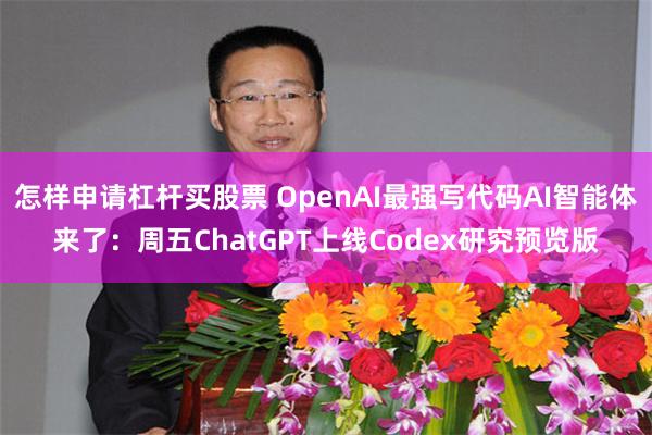 怎样申请杠杆买股票 OpenAI最强写代码AI智能体来了：周五ChatGPT上线Codex研究预览版
