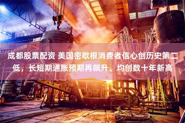 成都股票配资 美国密歇根消费者信心创历史第二低，长短期通胀预期再飙升、均创数十年新高
