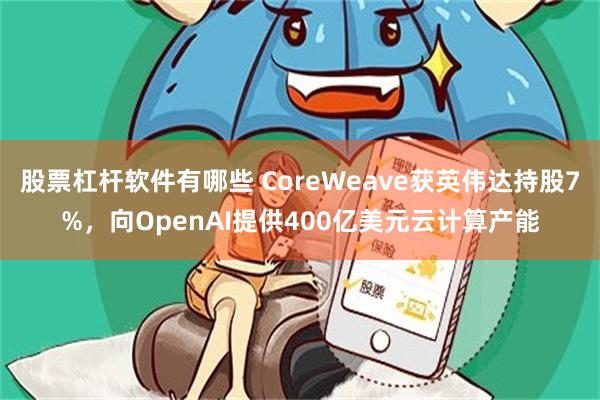 股票杠杆软件有哪些 CoreWeave获英伟达持股7%，向OpenAI提供400亿美元云计算产能