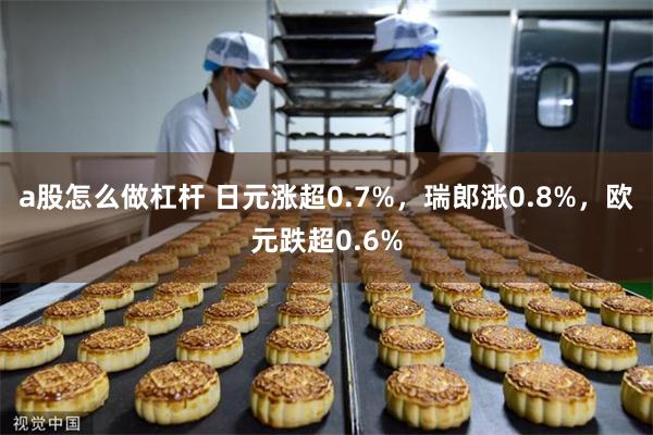 a股怎么做杠杆 日元涨超0.7%，瑞郎涨0.8%，欧元跌超0.6%