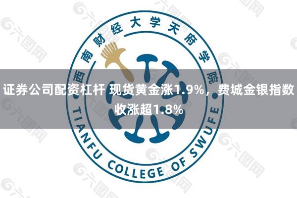 证券公司配资杠杆 现货黄金涨1.9%，费城金银指数收涨超1.8%