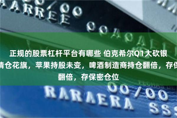 正规的股票杠杆平台有哪些 伯克希尔Q1大砍银行股，清仓花旗，苹果持股未变，啤酒制造商持仓翻倍，存保密仓位
