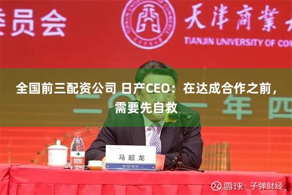 全国前三配资公司 日产CEO：在达成合作之前，需要先自救