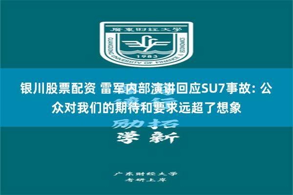 银川股票配资 雷军内部演讲回应SU7事故: 公众对我们的期待和要求远超了想象