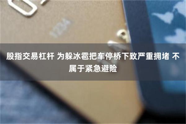 股指交易杠杆 为躲冰雹把车停桥下致严重拥堵 不属于紧急避险