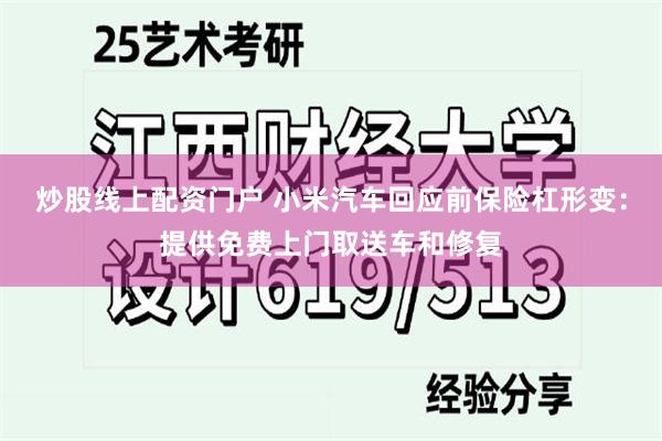 炒股线上配资门户 小米汽车回应前保险杠形变：提供免费上门取送车和修复