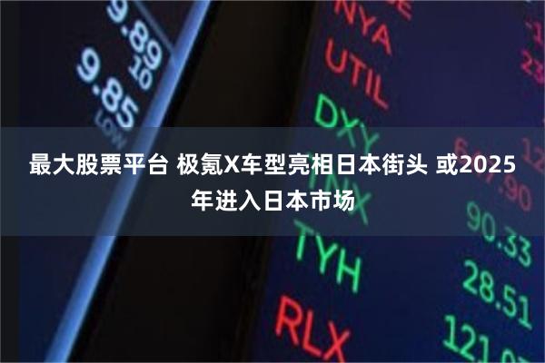 最大股票平台 极氪X车型亮相日本街头 或2025年进入日本市场