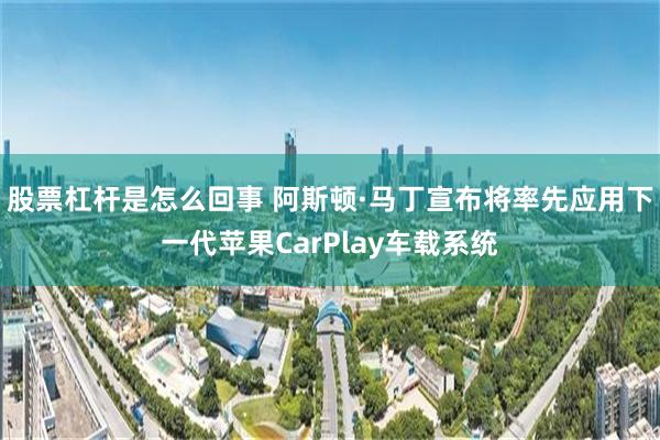 股票杠杆是怎么回事 阿斯顿·马丁宣布将率先应用下一代苹果CarPlay车载系统