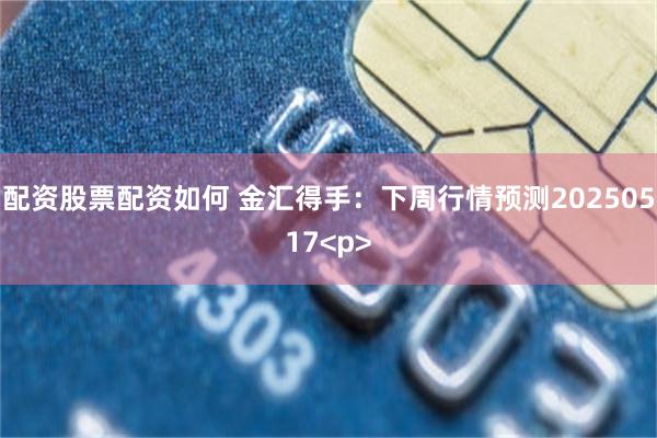配资股票配资如何 金汇得手：下周行情预测20250517<p>