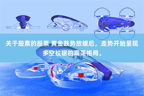 关于股票的股票 黄金跌势放缓后，走势开始呈现多空拉锯的震荡格局。