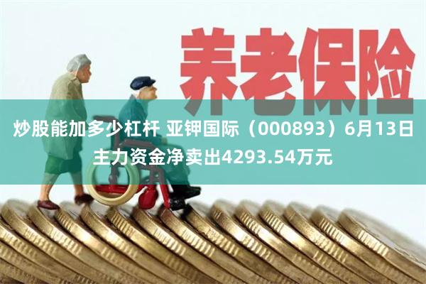 炒股能加多少杠杆 亚钾国际（000893）6月13日主力资金净卖出4293.54万元